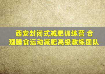 西安封闭式减肥训练营 合理膳食运动减肥高级教练团队
